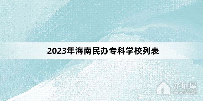2023年海南民办专科学校列表