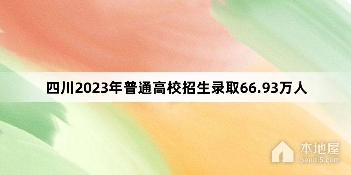 四川2023年普通高校招生录取66.93万人