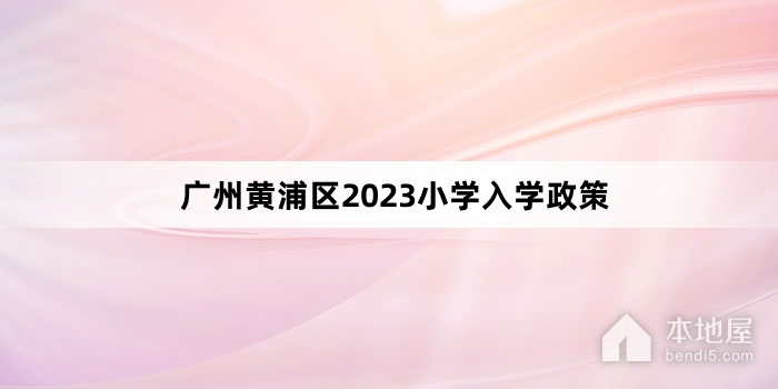 广州黄浦区2023小学入学政策