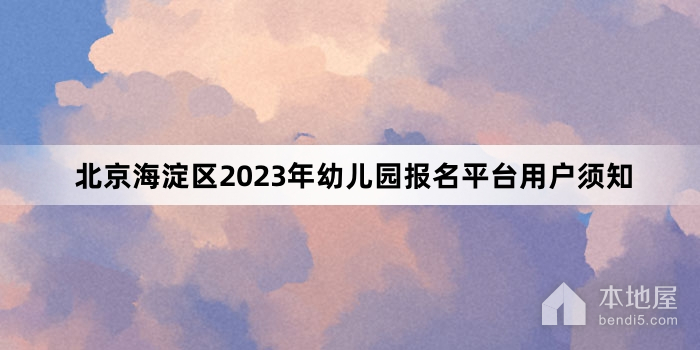 北京海淀区2023年幼儿园报名平台用户须知