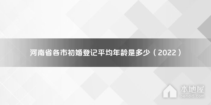 河南省各市初婚登记平均年龄是多少（2022）