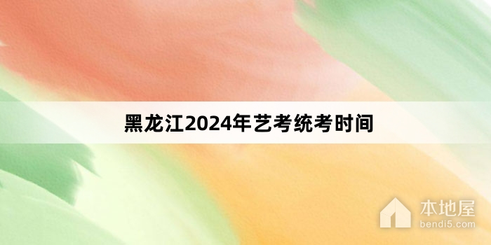 黑龙江2024年艺考统考时间