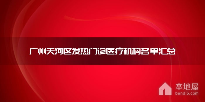 廣州天河區發熱門診醫療機構名單匯總