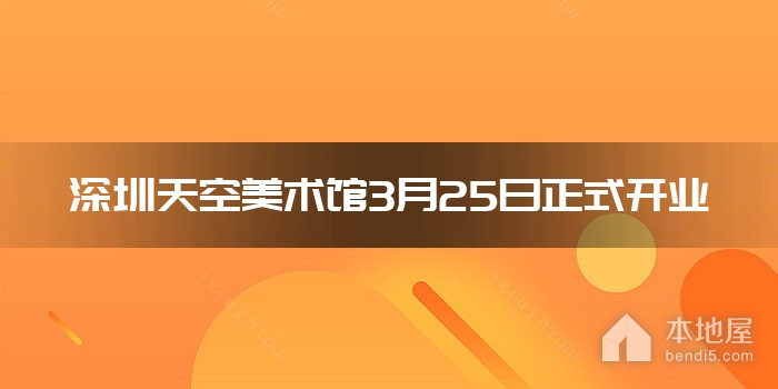深圳天空美术馆3月25日正式开业