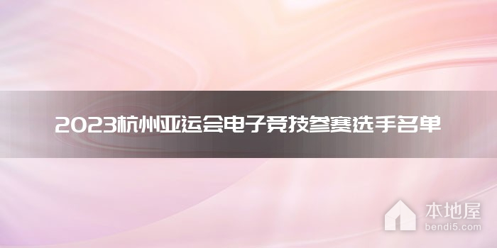 2023杭州亚运会电子竞技参赛选手名单