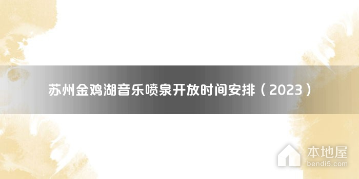 苏州金鸡湖音乐喷泉开放时间安排（2023）