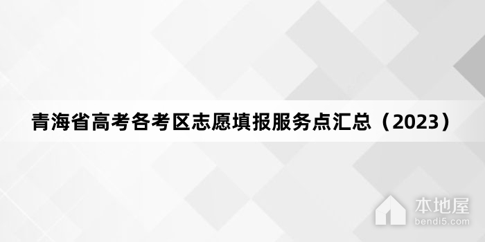 青海省高考各考区志愿填报服务点汇总（2023）
