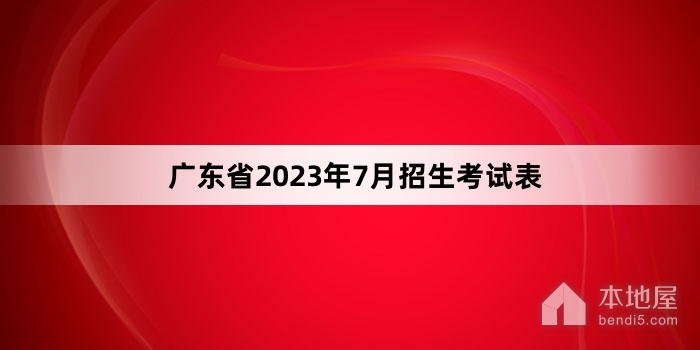 广东省2023年7月招生考试表