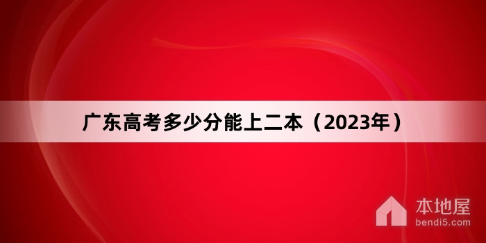 广东高考多少分能上二本（2023年）