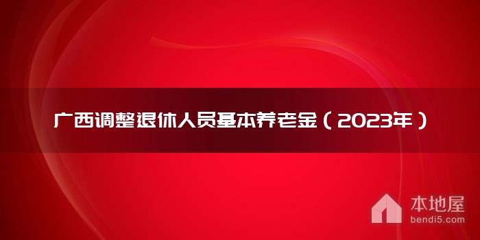 广西调整退休人员基本养老金（2023年）