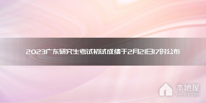 2023广东研究生考试初试成绩于2月21日17时公布