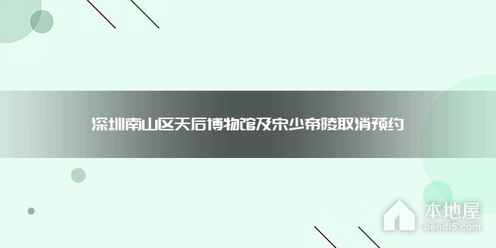 深圳南山区天后博物馆及宋少帝陵取消预约
