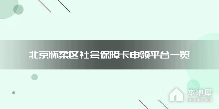 北京怀柔区社会保障卡申领平台一览