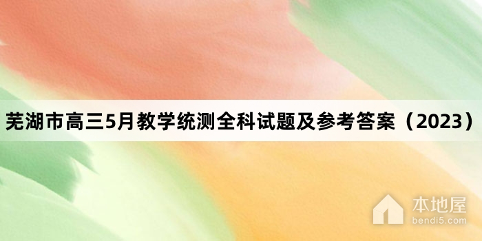 芜湖市高三5月教学统测全科试题及参考答案（2023）