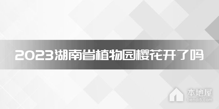 2023湖南省植物园樱花开了吗