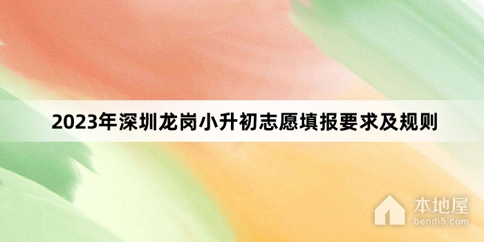 2023年深圳龙岗小升初志愿填报要求及规则