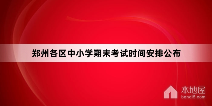 郑州各区中小学期末考试时间安排公布