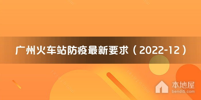 广州火车站防疫最新要求（2022-12）