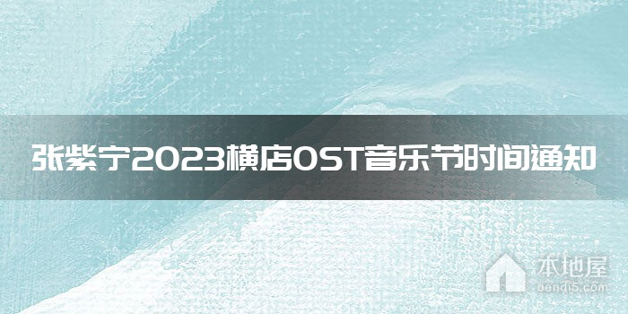 张紫宁2023横店OST音乐节时间通知