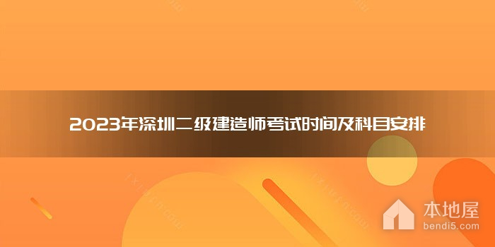 2023年深圳二级建造师考试时间及科目安排