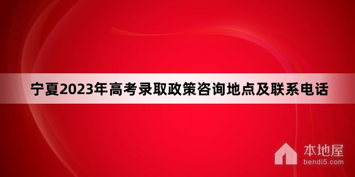 宁夏2023年高考录取政策咨询地点及联系电话