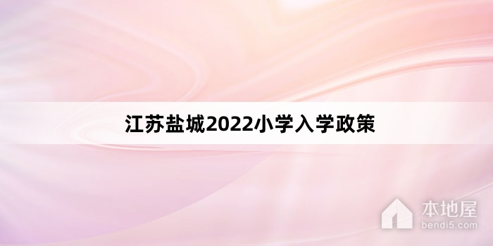 江苏盐城2022小学入学政策