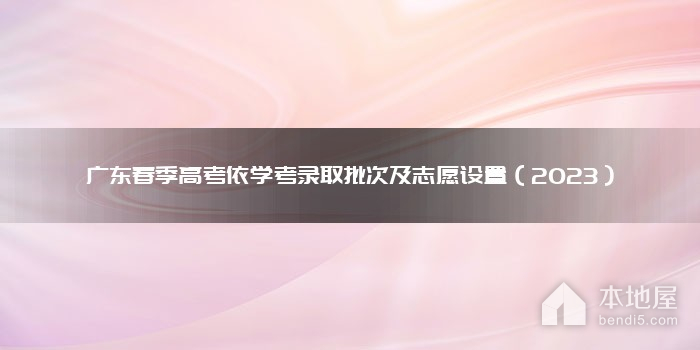 广东春季高考依学考录取批次及志愿设置（2023）