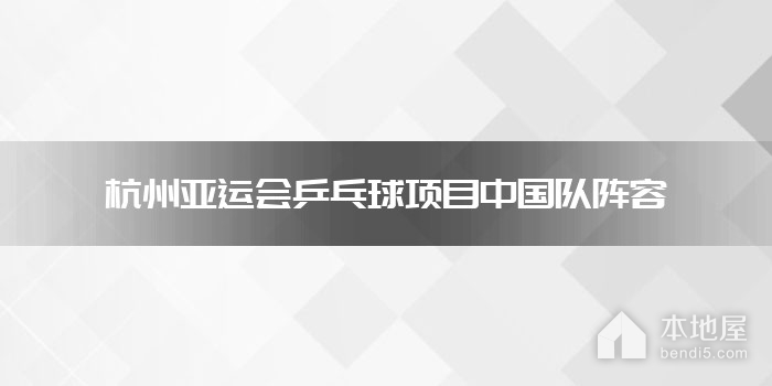 杭州亚运会乒乓球项目中国队阵容
