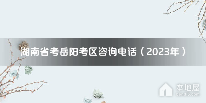 湖南省考岳阳考区咨询电话（2023年）