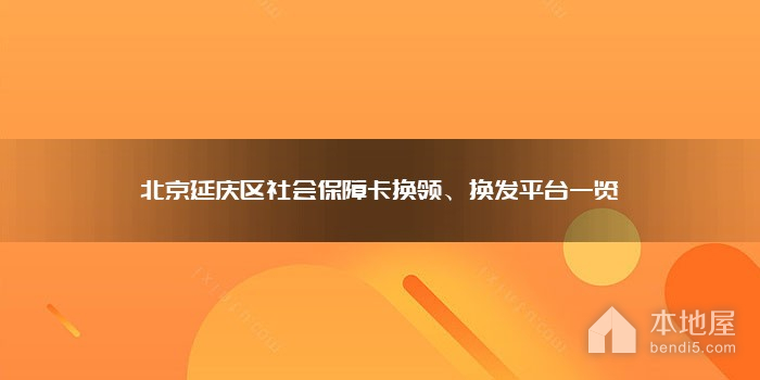 北京延庆区社会保障卡换领、换发平台一览