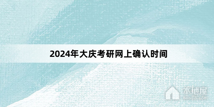 2024年大庆考研网上确认时间