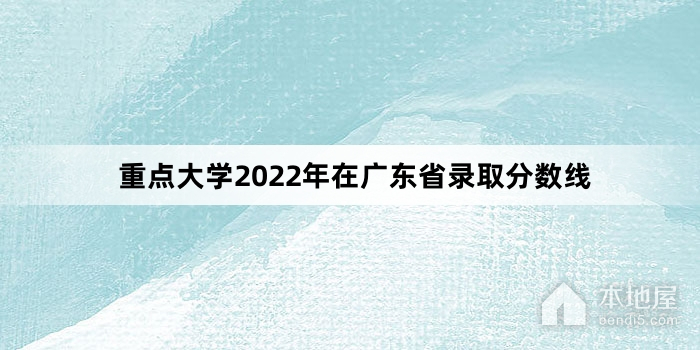 重点大学2022年在广东省录取分数线