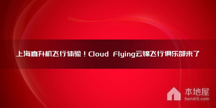 上海直升机飞行体验！Cloud Flying云锦飞行俱乐部来了