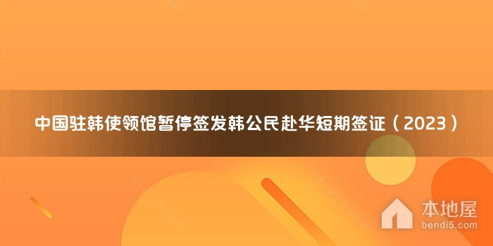 中国驻韩使领馆暂停签发韩公民赴华短期签证（2023）