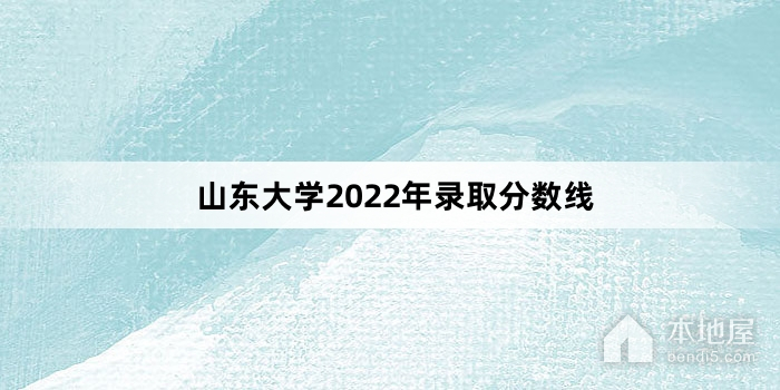 山东大学2022年录取分数线