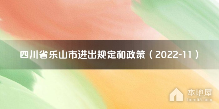 四川省乐山市进出规定和政策（2022-11）