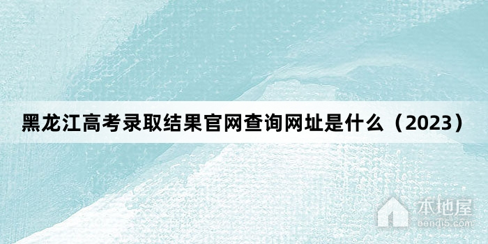 黑龙江高考录取结果官网查询网址是什么（2023）