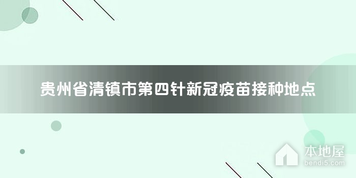 贵州省清镇市第四针新冠疫苗接种地点