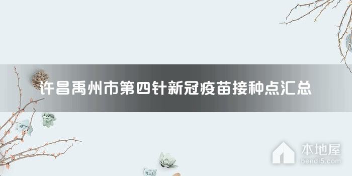 许昌禹州市第四针新冠疫苗接种点汇总