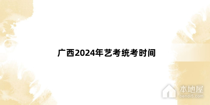 广西2024年艺考统考时间