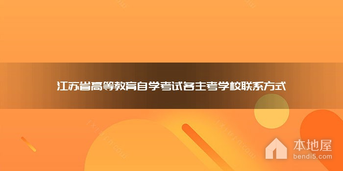 江苏省高等教育自学考试各主考学校联系方式