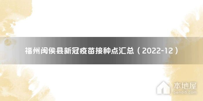 福州闽侯县新冠疫苗接种点汇总（2022-12）