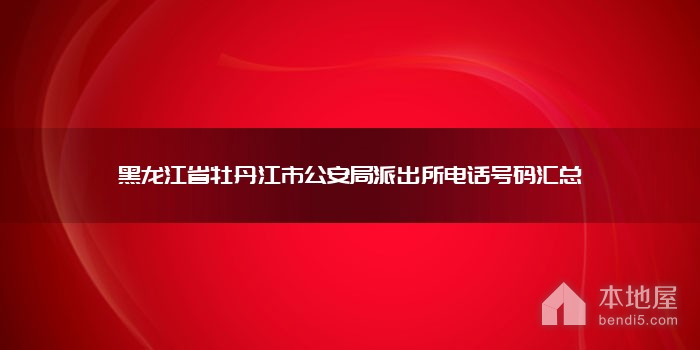 黑龙江省牡丹江市公安局派出所电话号码汇总