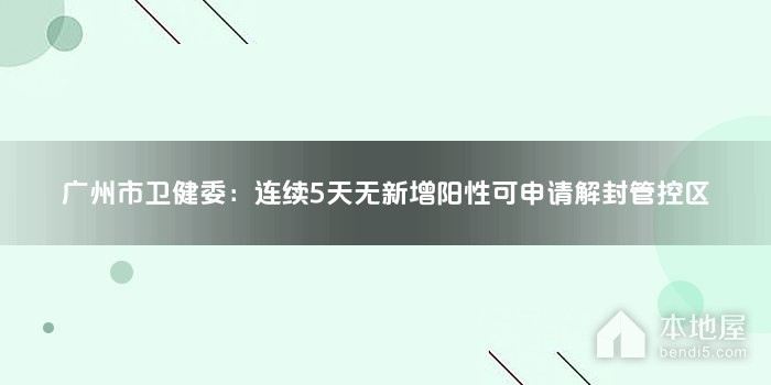 广州市卫健委：连续5天无新增阳性可申请解封管控区