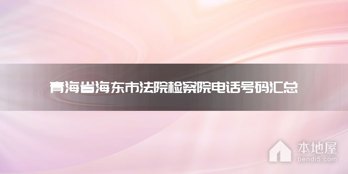 青海省海东市法院检察院电话号码汇总