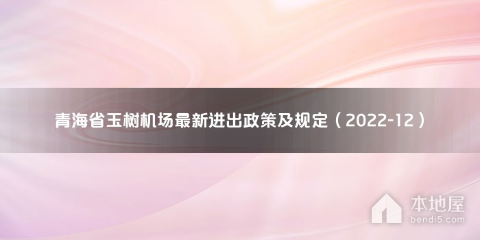青海省玉树机场最新进出政策及规定（2022-12）