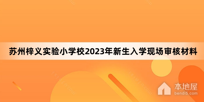 苏州梓义实验小学校2023年新生入学现场审核材料