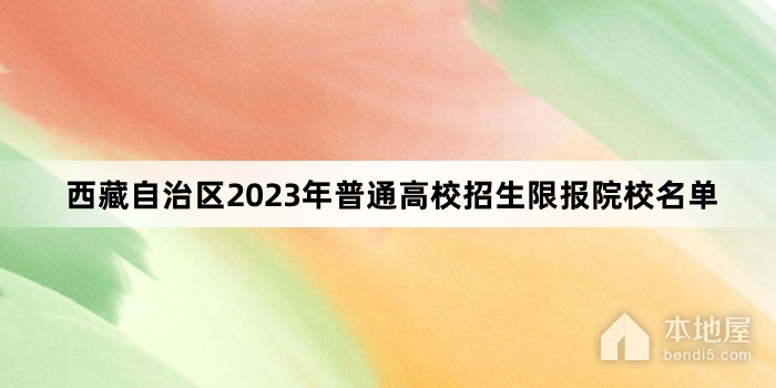 西藏自治区2023年普通高校招生限报院校名单