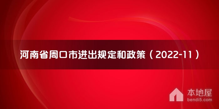 河南省周口市进出规定和政策（2022-11）