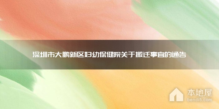 深圳市大鹏新区妇幼保健院关于搬迁事宜的通告